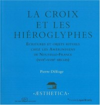 La croix et les hiéroglyphes : Ecritures et objets rituels chez les Amérindiens de Nouvelle-France (XVIIe-XVIIIe siècles)