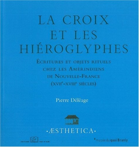 La croix et les hiéroglyphes : Ecritures et objets rituels chez les Amérindiens de Nouvelle-France (XVIIe-XVIIIe siècles)