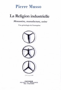 La Religion industrielle: Monastère, manufacture, usine. Une généalogie de l'entreprise