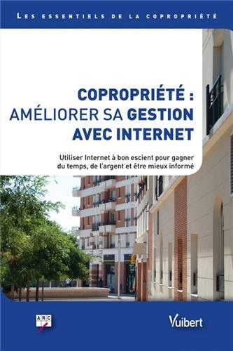 Copropriété : améliorer sa gestion avec Internet - Comment utiliser Internet à bon escient pour gagner du temps, de l argent et être mieux informé