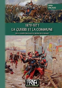 1870-1871 - La Guerre et la Commune: Deux années cruciales du destin de la France