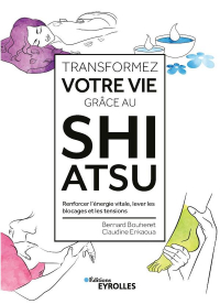 Transformez Votre Vie Grace au Shiatsu - Renforcer l'Energie Vitale, Lever les Blocages et les Tensi