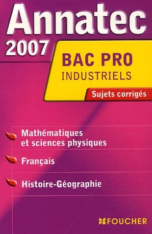 Mathématiques et sciences physiques, Français, Histoire-Géographie Bac Pro industriels : Sujets corrigés 2007