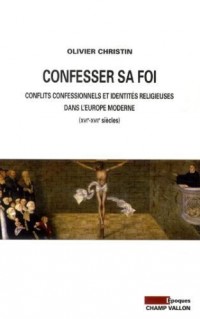 Confesser sa foi : Conflits confessionnels et identités religieuses dans l'Europe moderne, XVIe-XVIIe siècles