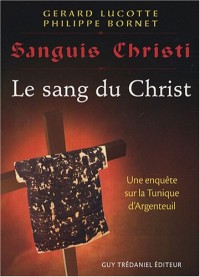 Sanguis Christi : Le sang du Christ. Une enquête sur la Tunique d'Argenteuil