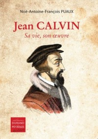 Jean Calvin, Sa Vie, Son oeuvre