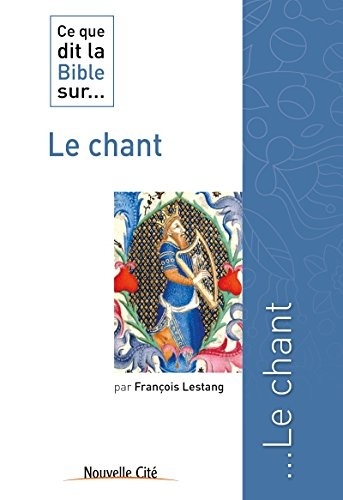 Ce que dit la Bible sur le Chant: Comprendre la parole biblique (Ce que dit la Bible sur... t. 18)