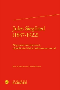 Jules siegfried (1837-1922) - négociant international, républicain libéral, réfo: NÉGOCIANT INTERNATIONAL, RÉPUBLICAIN LIBÉRAL, RÉFORMATEUR SOCIAL