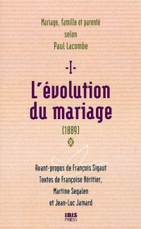 L'évolution du mariage (1889) : Tome 1, Famille, mariage et parenté selon Paul Lacombe