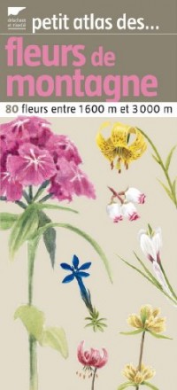 Petit atlas des fleurs de montagne : 80 Fleurs entre 1660 et 3000m