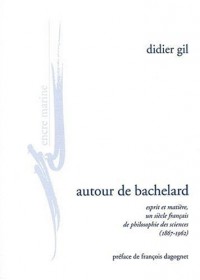 Autour de Bachelard: Esprit et matière, un siècle français de philosophie des sciences (1867-1962)