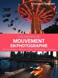 Les secrets du mouvement en photographie: Filé dynamique - Vitesses lentes - Pose longue - Zooming