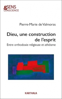 Dieu, une construction de l'esprit: Entre orthodoxie religieuse et athéisme