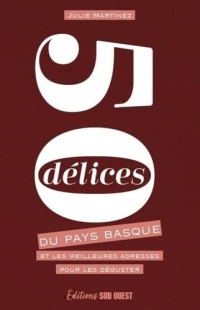50 DÉLICES DU PAYS BASQUE. ET LES MEILLEURES ADRESSES POUR LES DÉGUSTER: ET LES MEILLEURES ADRESSES POUR LES DÉGUSTER