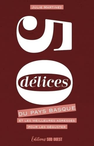 50 DÉLICES DU PAYS BASQUE. ET LES MEILLEURES ADRESSES POUR LES DÉGUSTER: ET LES MEILLEURES ADRESSES POUR LES DÉGUSTER