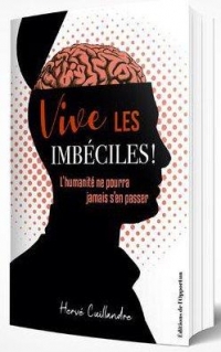 Vive les Imbeciles ! l'Humanité Ne Pourra Jamais S'en Passer