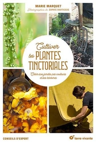 Cultiver les plantes tinctoriales: Créer son jardin, ses couleurs et ses peintures