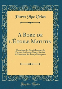 A Bord de l'Étoile Matutin: Chronique Des Gentilshommes de Fortune de George Merry, Suivi de la Chronique Des Temps Désespérés (Classic Reprint)