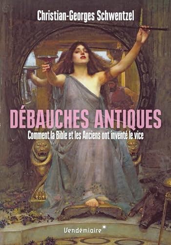 Debauches antiques - comment la bible et les anciens ont inv