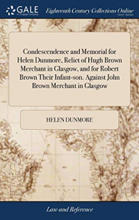 Condescendence and Memorial for Helen Dunmore, Relict of Hugh Brown Merchant in Glasgow, and for Robert Brown Their Infant-Son. Against John Brown Merchant in Glasgow