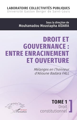 Droit et gouvernance : Entre enracinement et ouverture: Mélanges en l'��honneur d' Alioune Badara FALL - Tome 1 Droit constitutionnel
