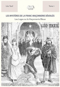 Les mystères de la Franc-Maçonnerie dévoilés T1: Les Loges ou la Franc-Maçonnerie Bleue