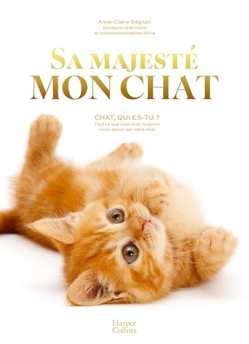 Sa Majesté mon chat: Chat, qui es-tu ? Tout ce que vous avez toujours voulu savoir sur votre chat