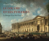 Le Louvre et les Tuileries - La fabrique d'un chef-d'oeuvre