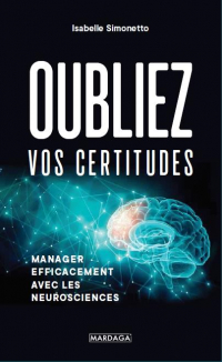 Oubliez Vos Certitudes ! - Manager Efficacement avec les Neurosciences