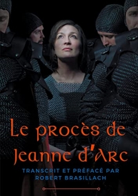 Le procès de Jeanne d'Arc: Transcription complète des interrogatoires de Jeanne d'Arc lors de son procès à Rouen en 1431, établie et préfacée par Robert Brasillach