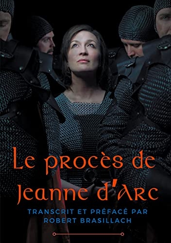 Le procès de Jeanne d'Arc: Transcription complète des interrogatoires de Jeanne d'Arc lors de son procès à Rouen en 1431, établie et préfacée par Robert Brasillach
