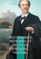 Mes Origines; Mémoires et Récits de Frédéric Mistral: Voyage au coeur de la Provence du XIXe siècle