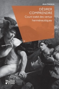 Désirer comprendre : Court traité des vertus herméneutiques