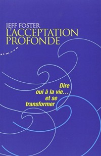 L'acceptation profonde - Dire oui à la vie... et se transformer