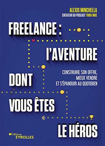 Freelance : l'aventure dont vous êtes le héros - Construire son offre, mieux vendre et s'épanouir au quotidien