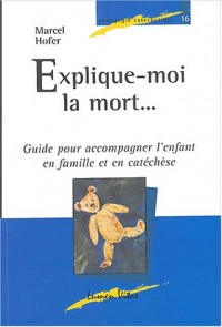 Explique-moi la mort. : Guide pour accompagner l'enfant en famille et en catéchèse