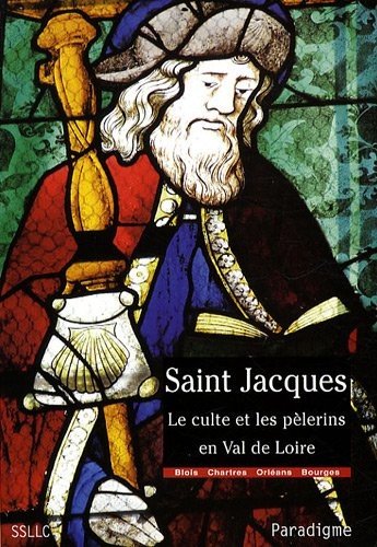 Saint Jacques : Le culte et les pèlerins en Val de Loire, diocèses de Chartres, Blois, Orléans et Bourges