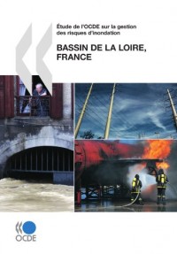 OECD Reviews of Risk Management Policies Étude de l'OCDE sur la gestion des risques d'inondation: Bassin de la Loire, France 2010: Edition 2010