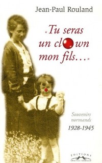 Tu seras un clown mon fils. : Souvenirs normands 1928-1945