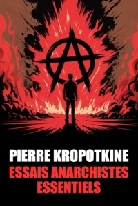 Pierre Kropotkine : Essais Anarchistes Essentiels: 20 essais pour comprendre Kropotkine et l’anarchisme