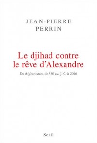Le Djihad contre le rêve d'Alexandre. En Afghanistan, de 330 av. J.-C. à 2016