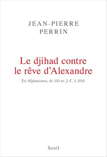 Le Djihad contre le rêve d'Alexandre. En Afghanistan, de 330 av. J.-C. à 2016