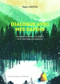 Dialogue avec mes sapins: Histoires insolites et oubliées de la montagne jurassienne