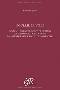 Nourrir la ville : Ravitaillement, marchés et métiers de l'alimentation à Venise dans les derniers siècles du Moyen Age