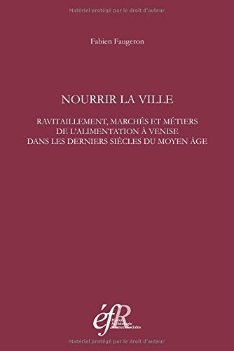 Nourrir la ville : Ravitaillement, marchés et métiers de l'alimentation à Venise dans les derniers siècles du Moyen Age