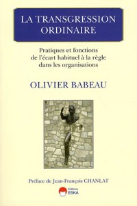 La Transgression Ordinaire - Pratiques et fonctions de l'écart habituel à la règle dans les organisations