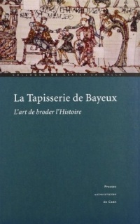 La tapisserie de Bayeux : l'art de broder l'histoire actes du colloque