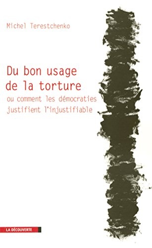Du bon usage de la torture ou comment les démocraties justifient l'injustifiable (Cahiers libres)