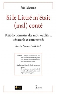 Si le Littré m'était (mal) conté - Petit dictionnaire des mots oubliés, dénaturés et commentés