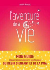 L’aventure de la vie: Mon guide médical, social, émotionnel et psychologique du désir d’enfant et de la PMA